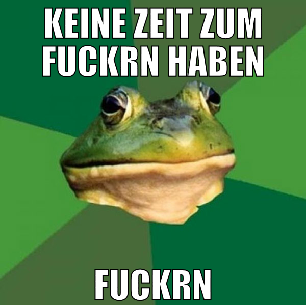 KEINE zeit zum fuckrn haben fuckrn