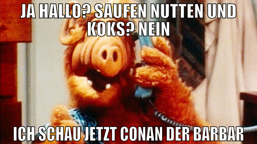 Ja hallo? Saufen nutten und koks? Nein ich schau j