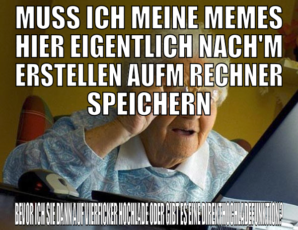 MUSS ICH meine memes hier eigentlich nach'm erstel
