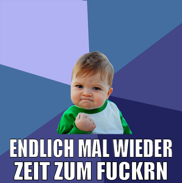 ENDLICH MAL WIEDER ZEIT ZUM FUCKRN