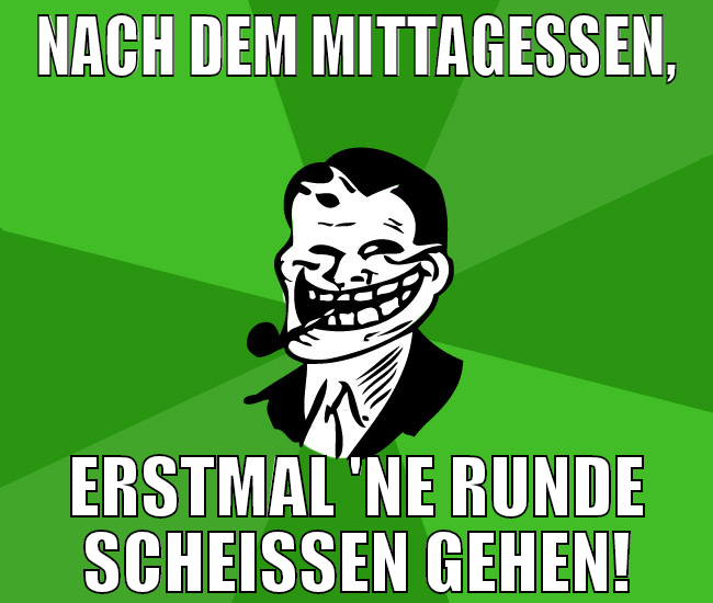 nach dem mittagessen, erstmal 'ne runde scheißen g