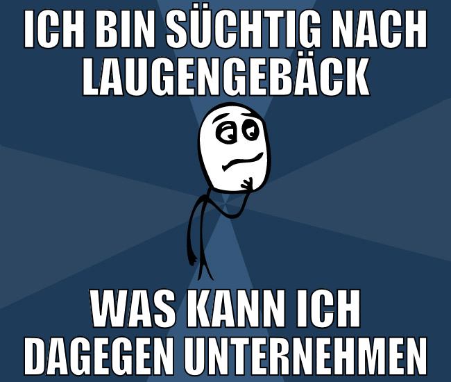 ich bin süchtig nach Laugengebäck was kann ich dag