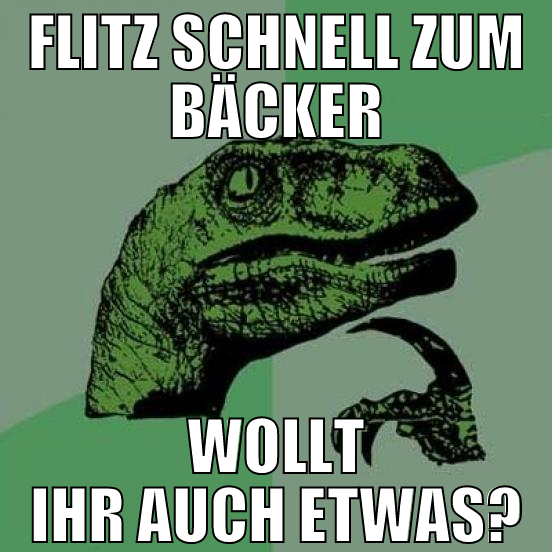 flitz schnell zum bäcker wollt ihr auch etwas?
