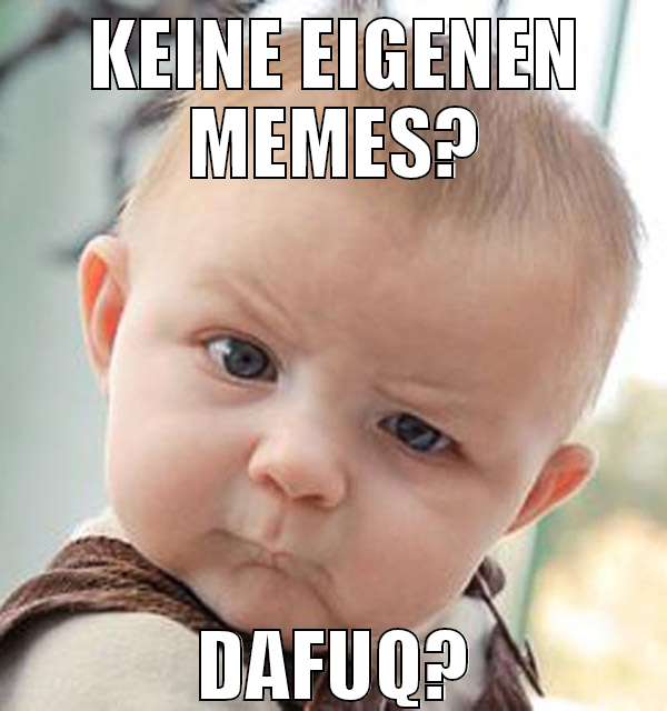 Keine eigenen memes? dafuq?