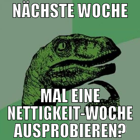 Nächste Woche Mal eine Nettigkeit-Woche ausprobier