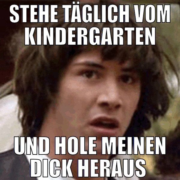 stehe täglich vom kindergarten und hole meinen dic