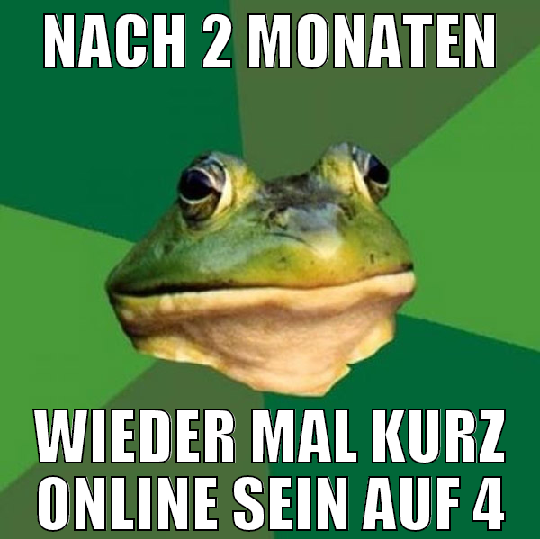 NACH 2 Monaten wieder mal kurz online sein auf 4