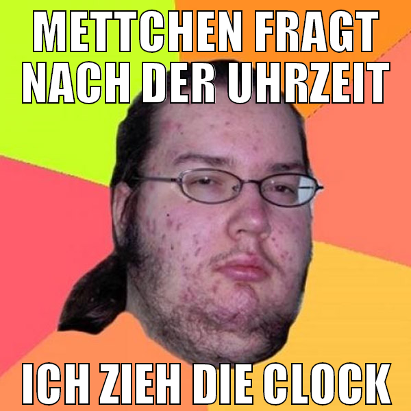 mettchen fragt nach der uhrzeit ich zieh die clock