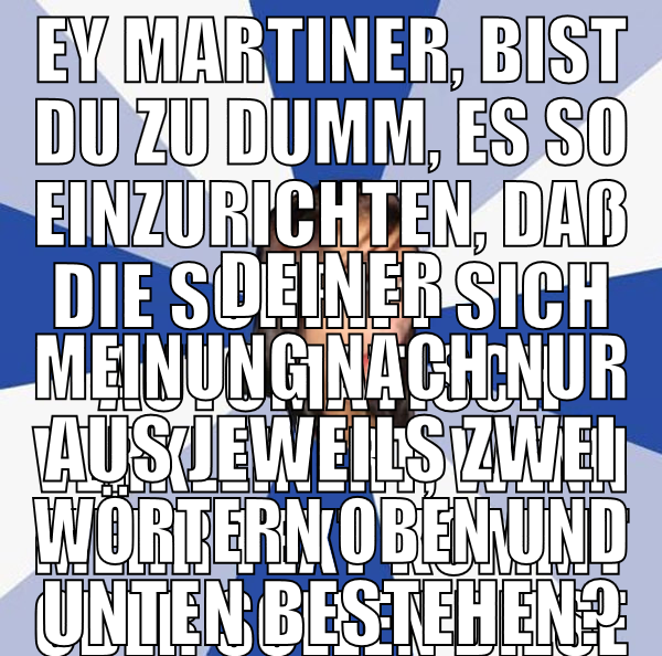 Ey Martiner, bist Du zu dumm, es so einzurichten,