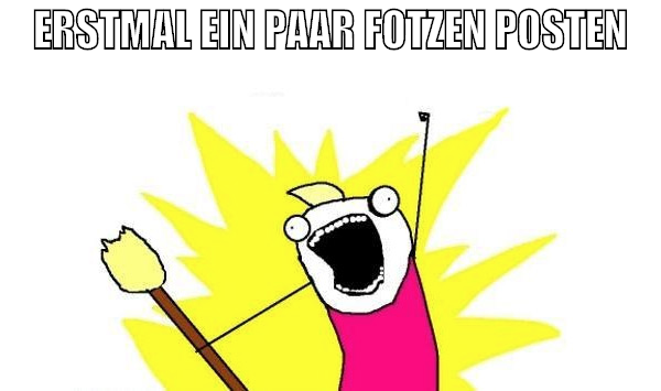 Erstmal ein paar fotzen posten