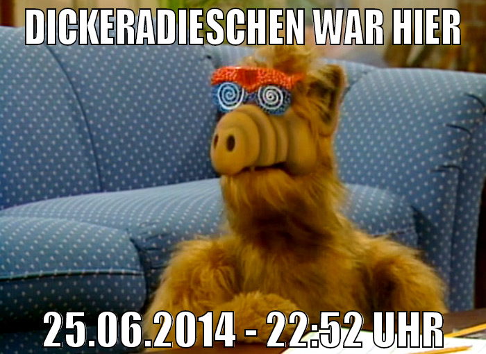 DickeRadieschen war hier 25.06.2014 - 22:52 Uhr