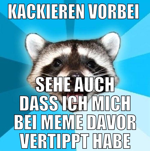 kackieren vorbei  sehe auch dass ich mich bei meme