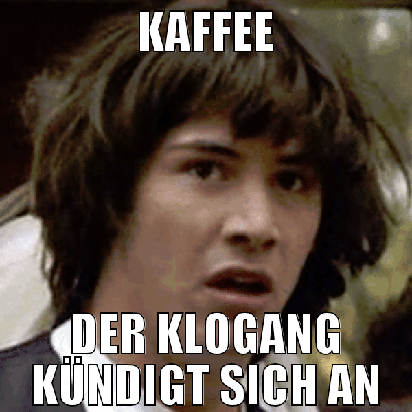 kaffee der klogang kündigt sich an