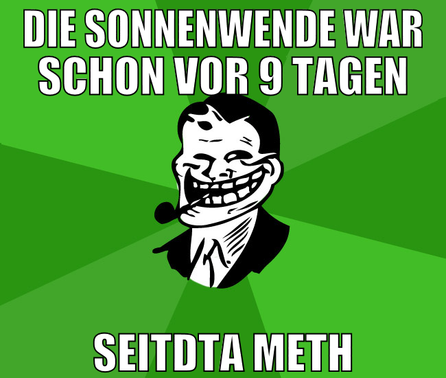 die sonnenwende war schon vor 9 tagen seitdta meth