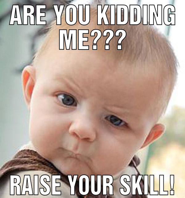 Are you kidding me??? raise your skill!