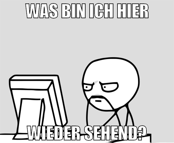 Was bin ich hier wieder sehend?