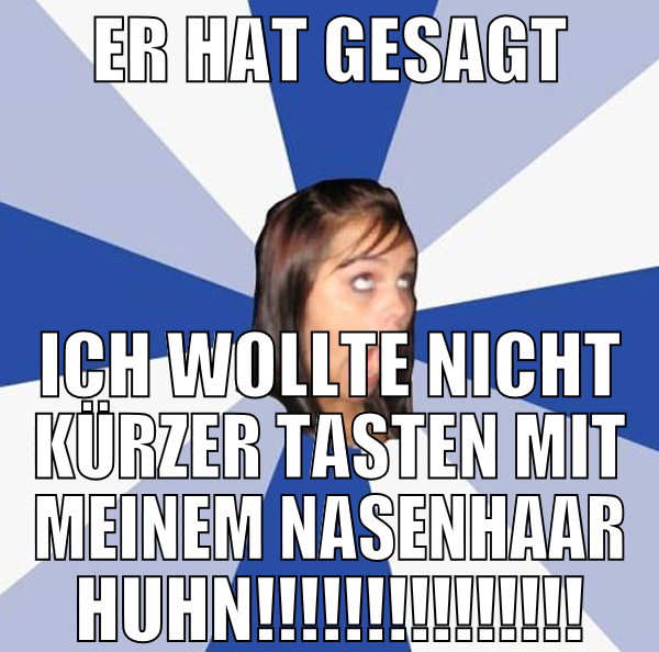 Er hat gesagt ich wollte nicht kürzer tasten mit m