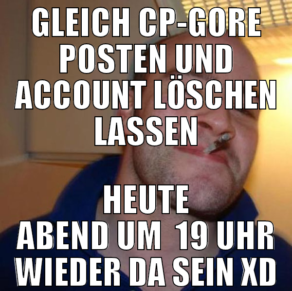 gleich cp-gore posten und account löschen lassen h