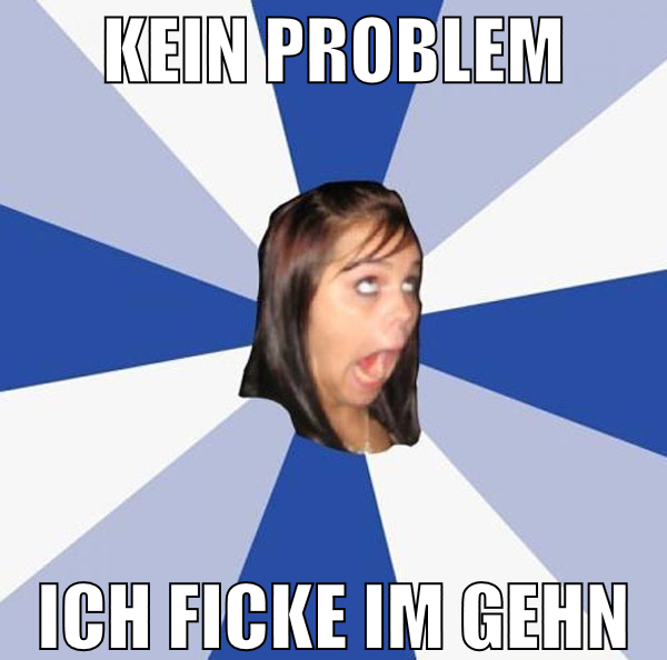 Kein Problem ich ficke im gehn