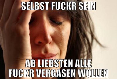 selbst fuckr sein ab liebsten alle fuckr vergasen