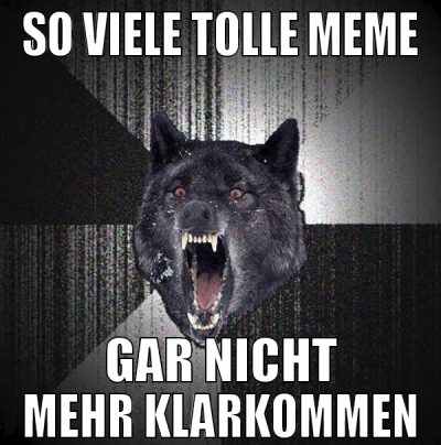 so viele tolle meme gar nicht mehr klarkommen