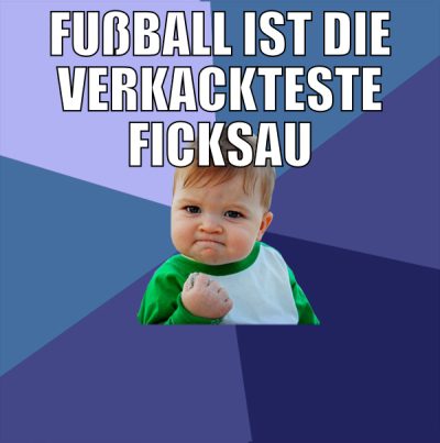 Fußball ist die verkackteste ficksau