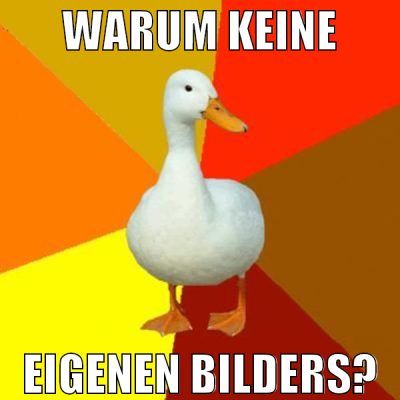 Warum keine Eigenen Bilders?
