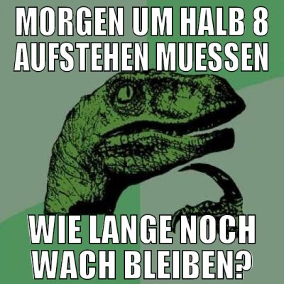 MORGEN UM HALB 8 AUFSTEHEN MUESSEN WIE LANGE NOCH