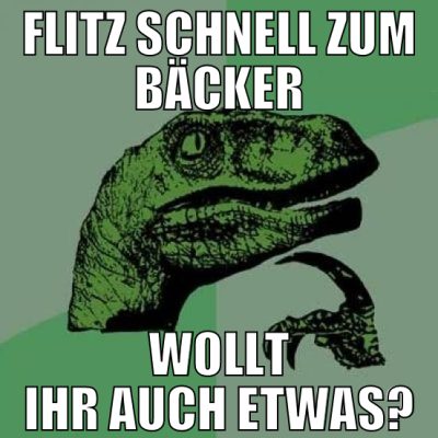 flitz schnell zum bäcker wollt ihr auch etwas?