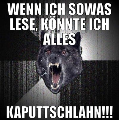 wenn ich sowas lese, könnte ich alles kaputtschlah