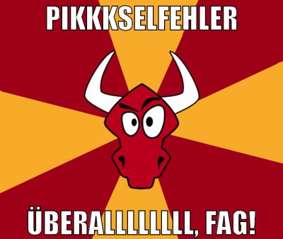 PIKKKSELFEHLER ÜBERALLLLLLLL, FAG!