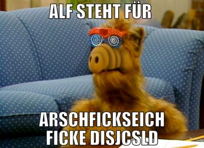 Alf steht für  ARSCHFICKSEICH FICKE DISJCSLD