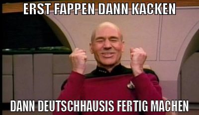 erst fappen dann kacken dann deutschhausis fertig