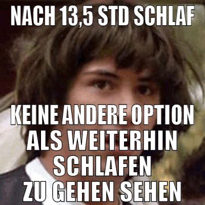nach 13,5 std schlaf keine andere option als weite