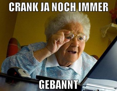 crank ja noch immer gebannt