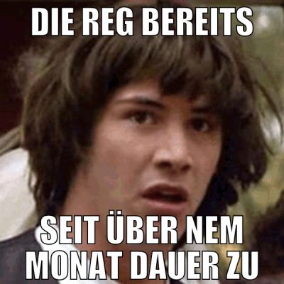 die reg bereits seit über nem monat dauer zu