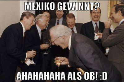 Mexiko gewinnt? AHAHAHAHA ALS OB! :D