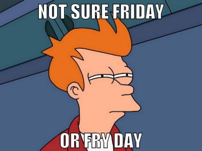 Not sure Friday or Fry day