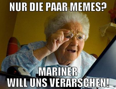 Nur die paar memes? Mariner will uns verarschen!