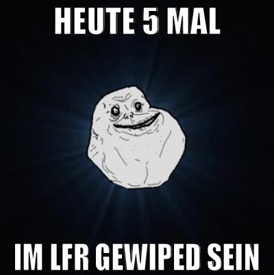 HEUTE 5 MAL IM LFR GEWIPED SEIN
