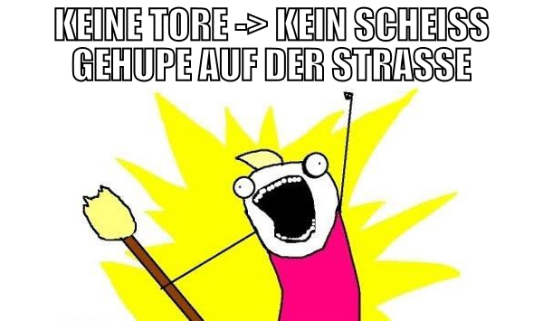 keine tore -> kein scheiss gehupe auf der strasse