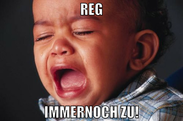 reg immernoch zu!