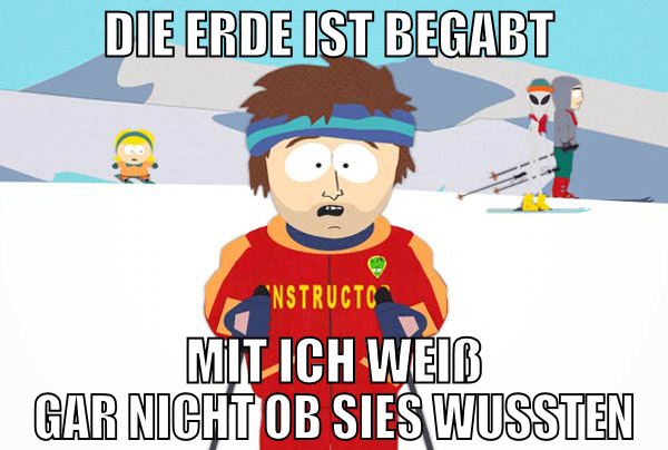 Die Erde ist begabt  mit ich weiß gar nicht ob sie