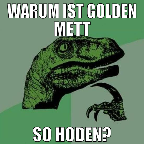 warum ist golden mett so hoden?