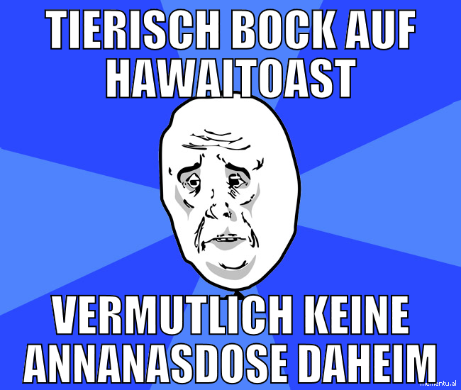 tierisch bock auf hawaitoast vermutlich keine anna