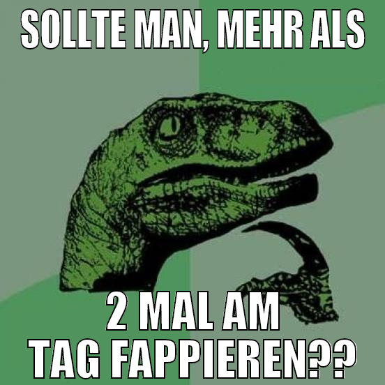 Sollte man, mehr als 2 mal am tag fappieren??