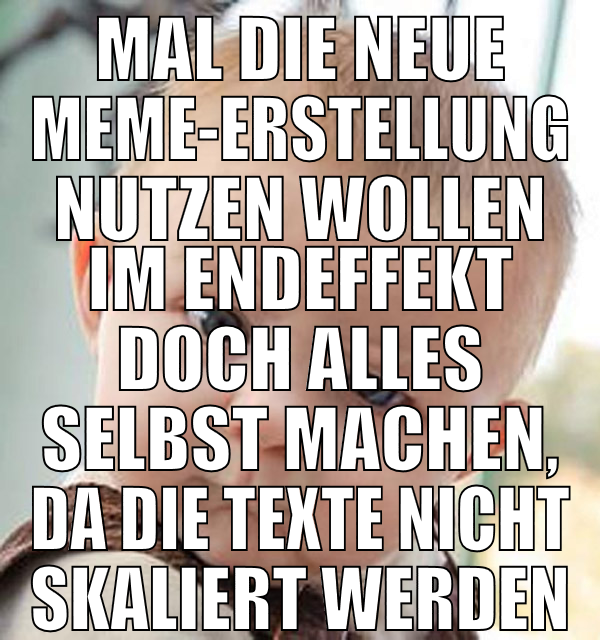 mal die neue meme-erstellung nutzen wollen im ende