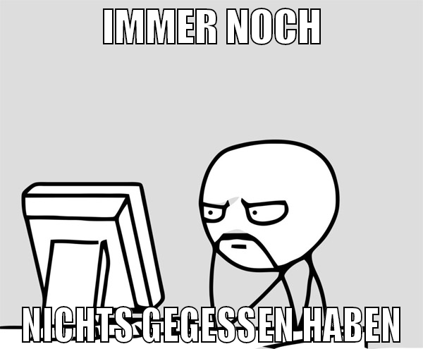 IMMER NOCH NICHTS GEGESSEN HABEN