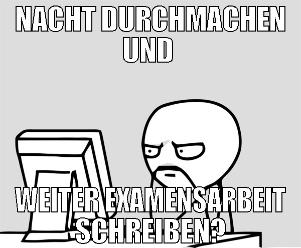 Nacht durchmachen und  weiter examensarbeit schrei