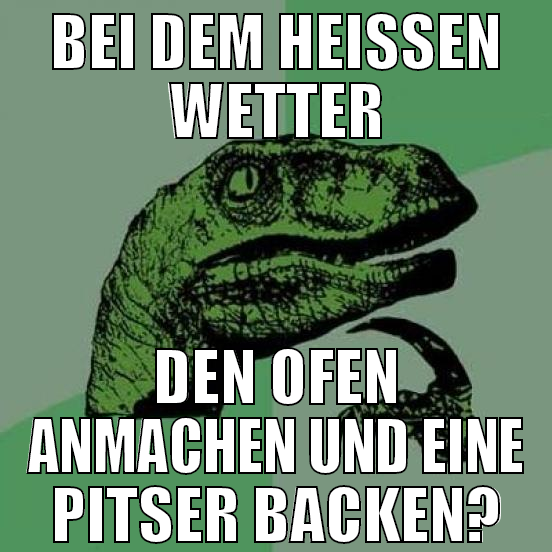 bei dem heissen wetter den ofen anmachen und eine